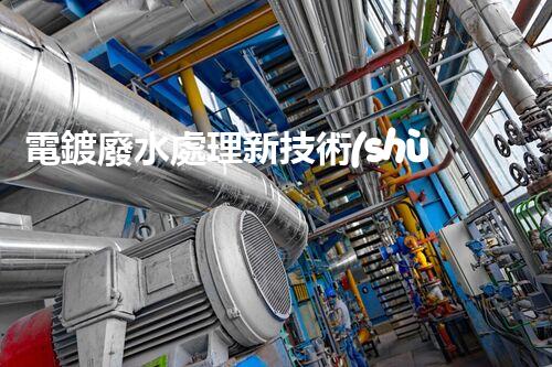 電鍍廢水處理新技術(shù)，開啟環(huán)保新紀(jì)元？